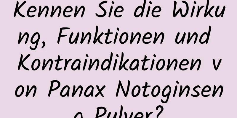Kennen Sie die Wirkung, Funktionen und Kontraindikationen von Panax Notoginseng Pulver?