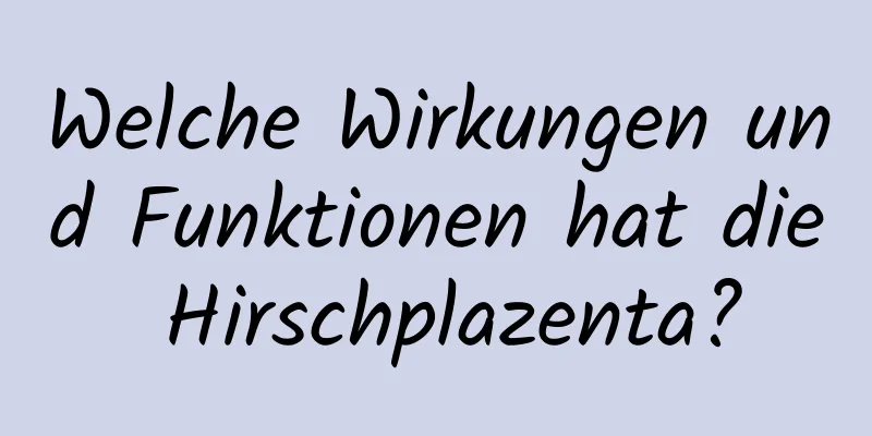 Welche Wirkungen und Funktionen hat die Hirschplazenta?