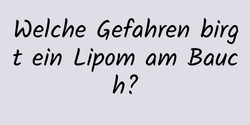 Welche Gefahren birgt ein Lipom am Bauch?