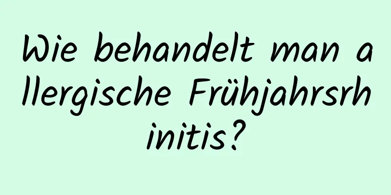 Wie behandelt man allergische Frühjahrsrhinitis?