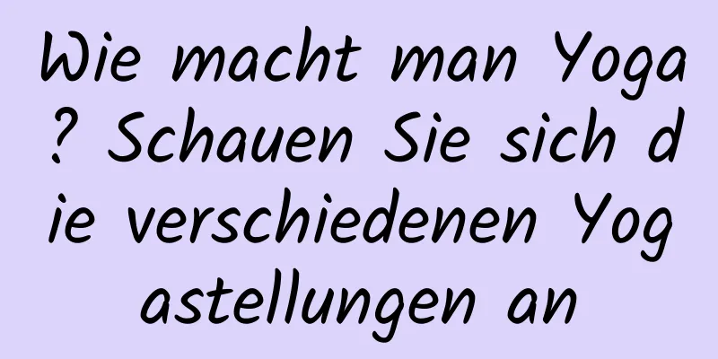Wie macht man Yoga? Schauen Sie sich die verschiedenen Yogastellungen an