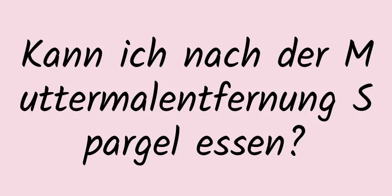 Kann ich nach der Muttermalentfernung Spargel essen?