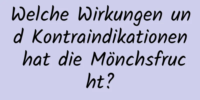 Welche Wirkungen und Kontraindikationen hat die Mönchsfrucht?
