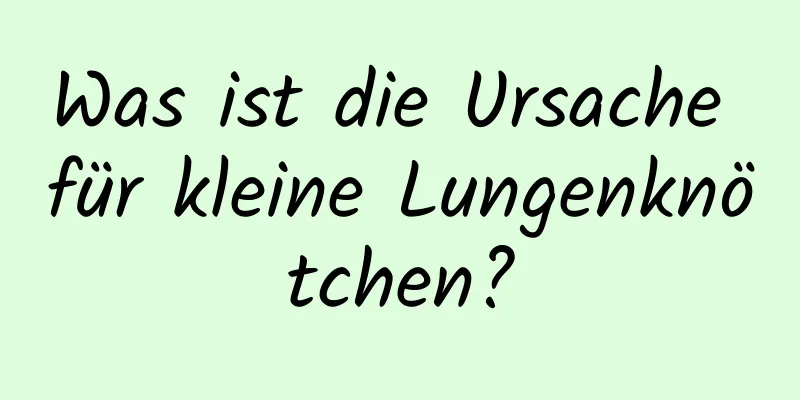 Was ist die Ursache für kleine Lungenknötchen?