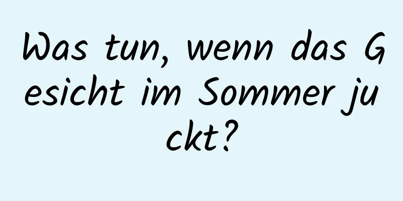Was tun, wenn das Gesicht im Sommer juckt?