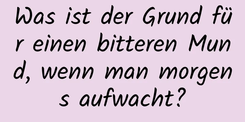 Was ist der Grund für einen bitteren Mund, wenn man morgens aufwacht?