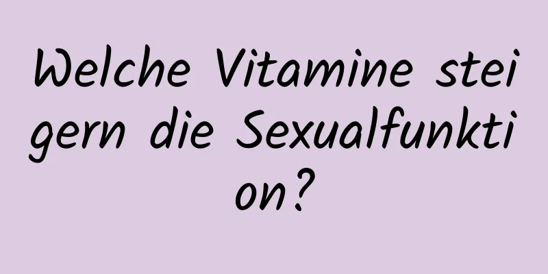 Welche Vitamine steigern die Sexualfunktion?