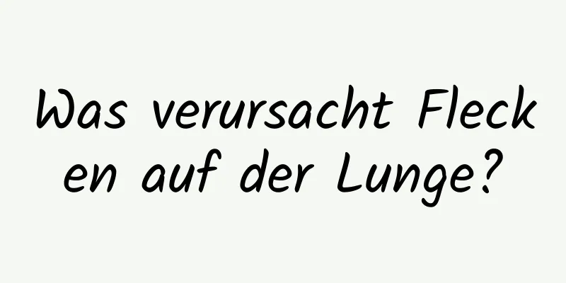 Was verursacht Flecken auf der Lunge?