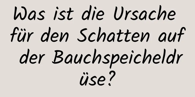 Was ist die Ursache für den Schatten auf der Bauchspeicheldrüse?