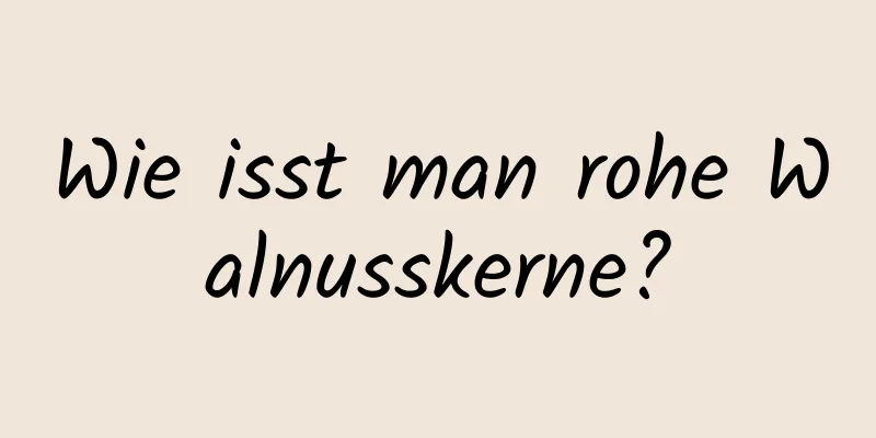 Wie isst man rohe Walnusskerne?
