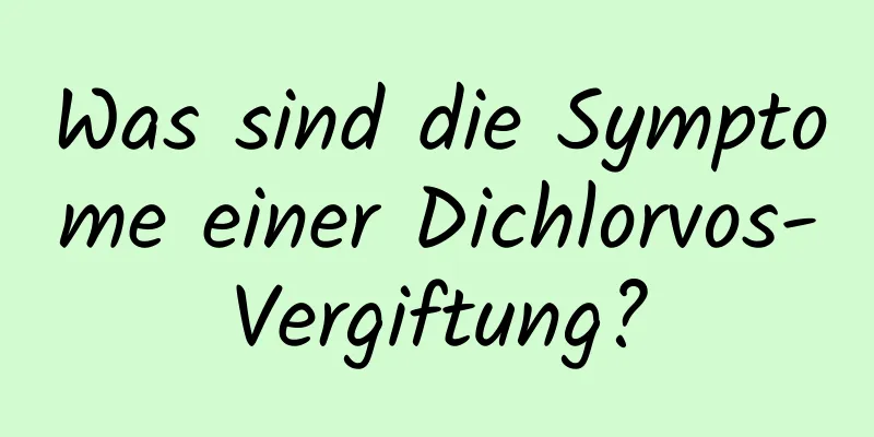 Was sind die Symptome einer Dichlorvos-Vergiftung?