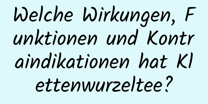 Welche Wirkungen, Funktionen und Kontraindikationen hat Klettenwurzeltee?