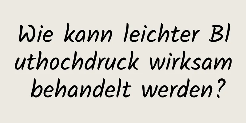Wie kann leichter Bluthochdruck wirksam behandelt werden?