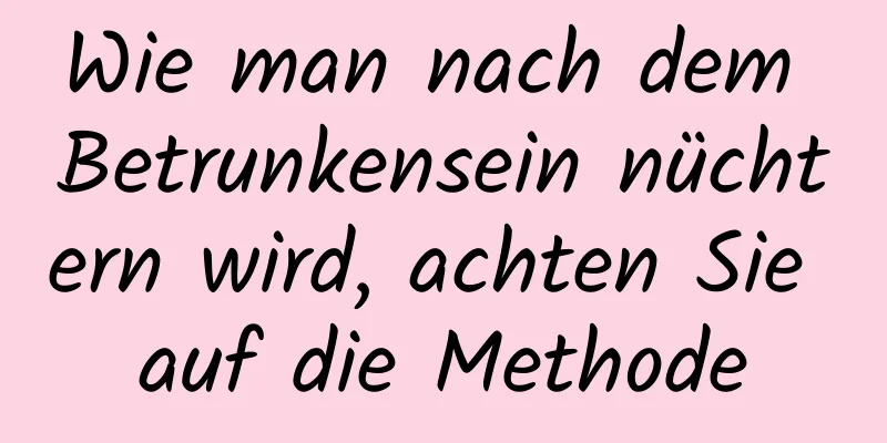 Wie man nach dem Betrunkensein nüchtern wird, achten Sie auf die Methode