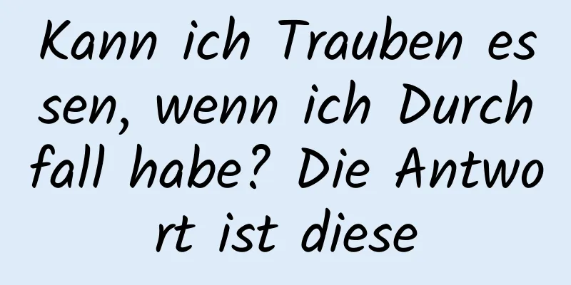 Kann ich Trauben essen, wenn ich Durchfall habe? Die Antwort ist diese