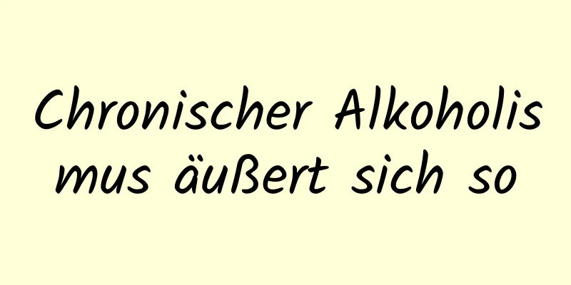 Chronischer Alkoholismus äußert sich so