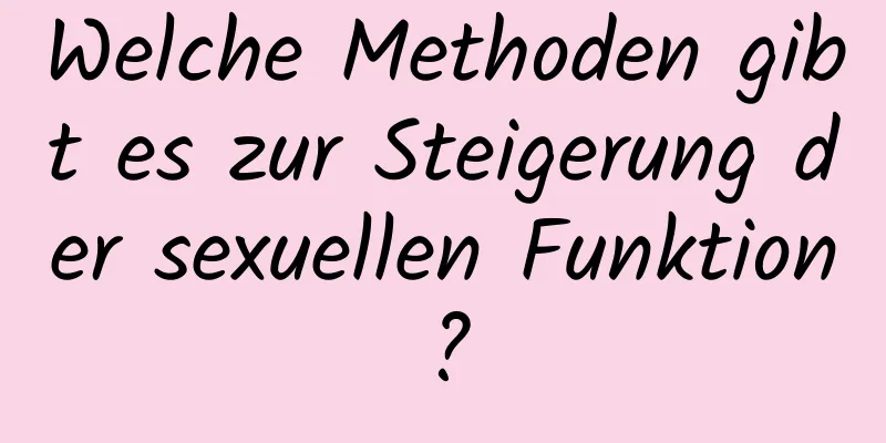 Welche Methoden gibt es zur Steigerung der sexuellen Funktion?