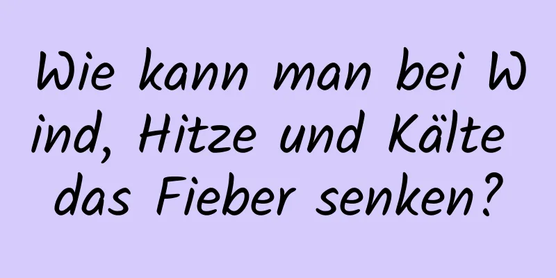 Wie kann man bei Wind, Hitze und Kälte das Fieber senken?