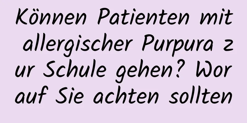Können Patienten mit allergischer Purpura zur Schule gehen? Worauf Sie achten sollten