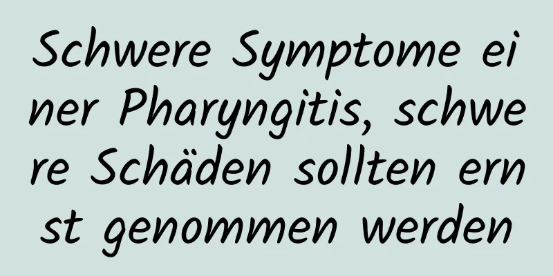 Schwere Symptome einer Pharyngitis, schwere Schäden sollten ernst genommen werden