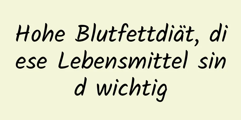 Hohe Blutfettdiät, diese Lebensmittel sind wichtig