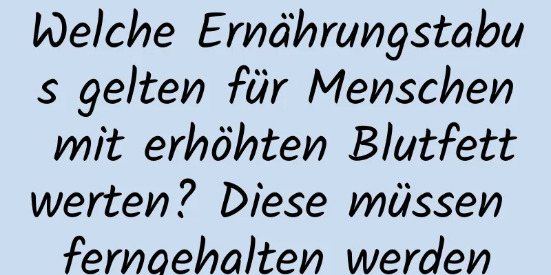 Welche Ernährungstabus gelten für Menschen mit erhöhten Blutfettwerten? Diese müssen ferngehalten werden