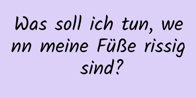 Was soll ich tun, wenn meine Füße rissig sind?