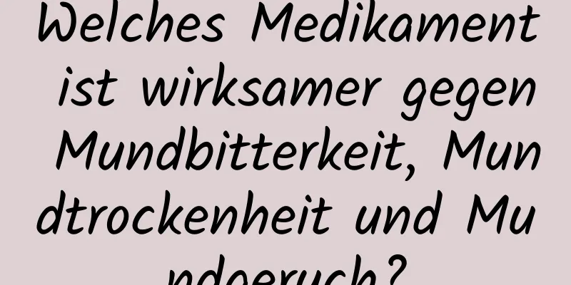 Welches Medikament ist wirksamer gegen Mundbitterkeit, Mundtrockenheit und Mundgeruch?