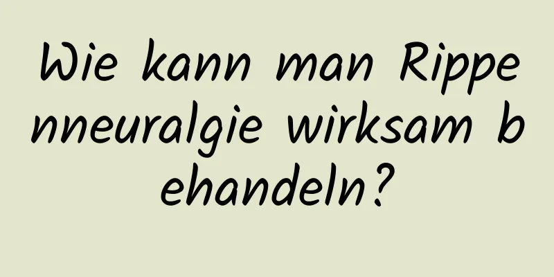 Wie kann man Rippenneuralgie wirksam behandeln?