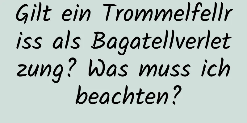 Gilt ein Trommelfellriss als Bagatellverletzung? Was muss ich beachten?