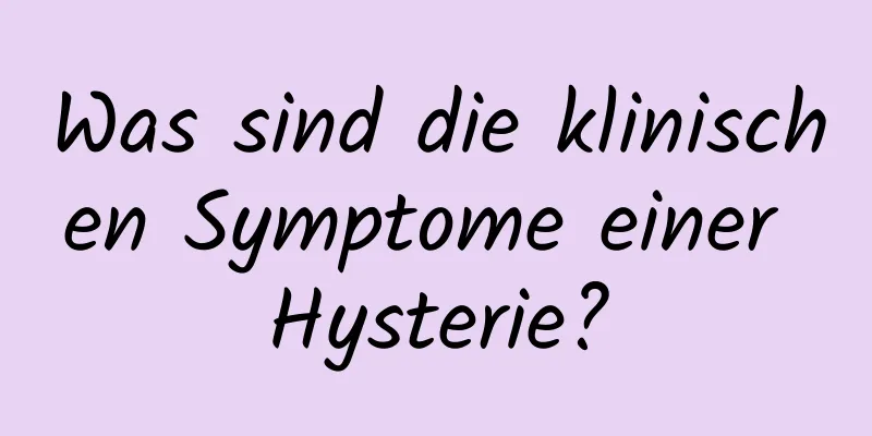Was sind die klinischen Symptome einer Hysterie?