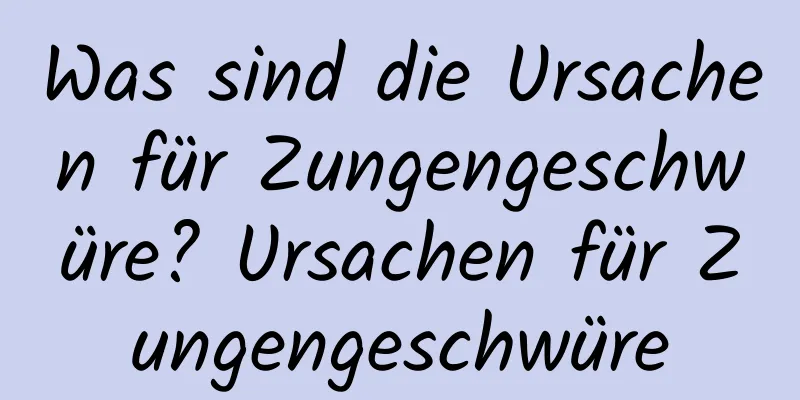 Was sind die Ursachen für Zungengeschwüre? Ursachen für Zungengeschwüre