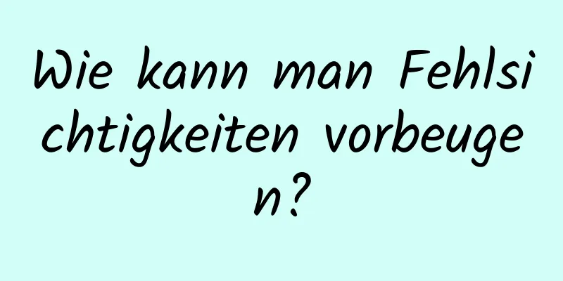 Wie kann man Fehlsichtigkeiten vorbeugen?