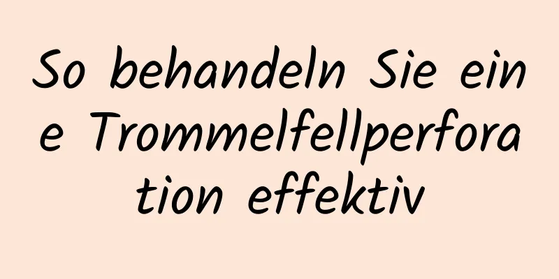 So behandeln Sie eine Trommelfellperforation effektiv