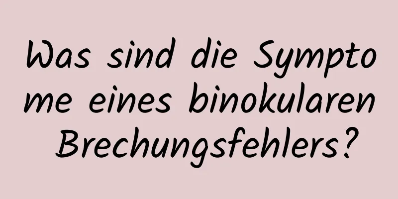 Was sind die Symptome eines binokularen Brechungsfehlers?