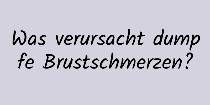 Was verursacht dumpfe Brustschmerzen?