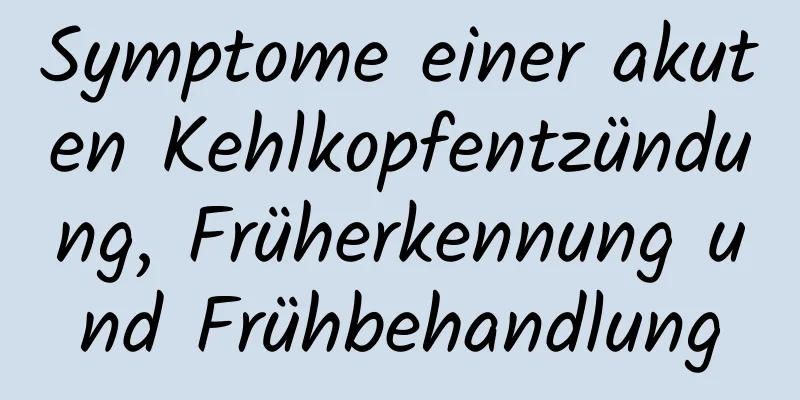 Symptome einer akuten Kehlkopfentzündung, Früherkennung und Frühbehandlung