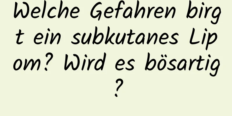 Welche Gefahren birgt ein subkutanes Lipom? Wird es bösartig?