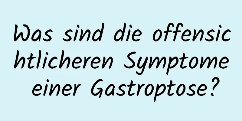 Was sind die offensichtlicheren Symptome einer Gastroptose?