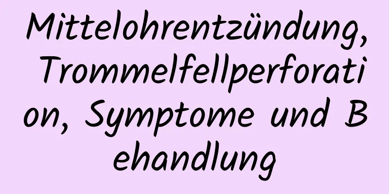 Mittelohrentzündung, Trommelfellperforation, Symptome und Behandlung