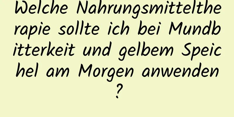 Welche Nahrungsmitteltherapie sollte ich bei Mundbitterkeit und gelbem Speichel am Morgen anwenden?