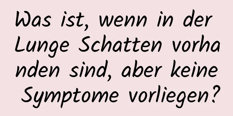 Was ist, wenn in der Lunge Schatten vorhanden sind, aber keine Symptome vorliegen?
