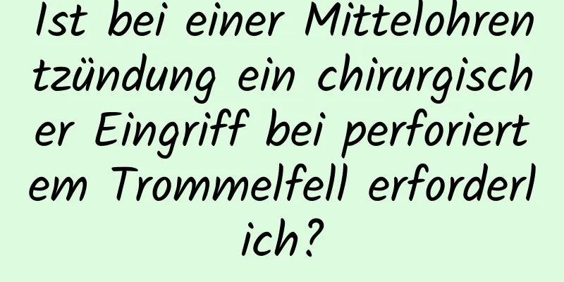 Ist bei einer Mittelohrentzündung ein chirurgischer Eingriff bei perforiertem Trommelfell erforderlich?