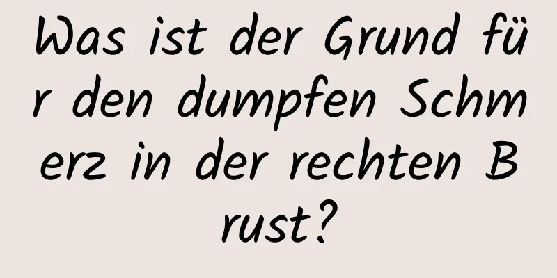 Was ist der Grund für den dumpfen Schmerz in der rechten Brust?