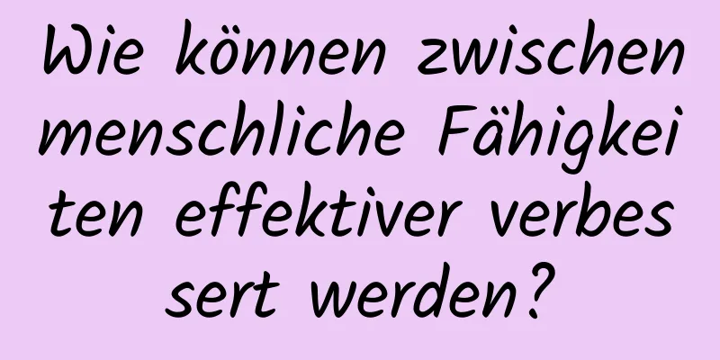 Wie können zwischenmenschliche Fähigkeiten effektiver verbessert werden?