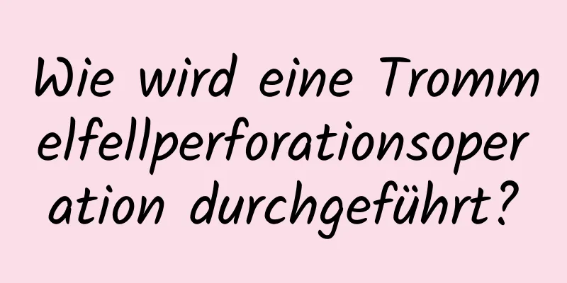 Wie wird eine Trommelfellperforationsoperation durchgeführt?