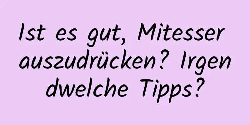 Ist es gut, Mitesser auszudrücken? Irgendwelche Tipps?