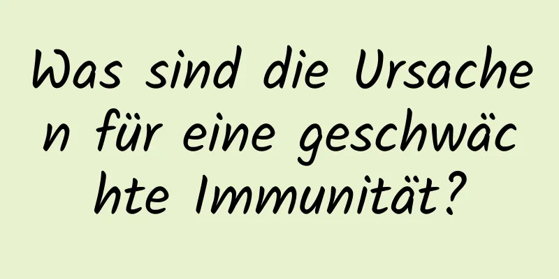 Was sind die Ursachen für eine geschwächte Immunität?