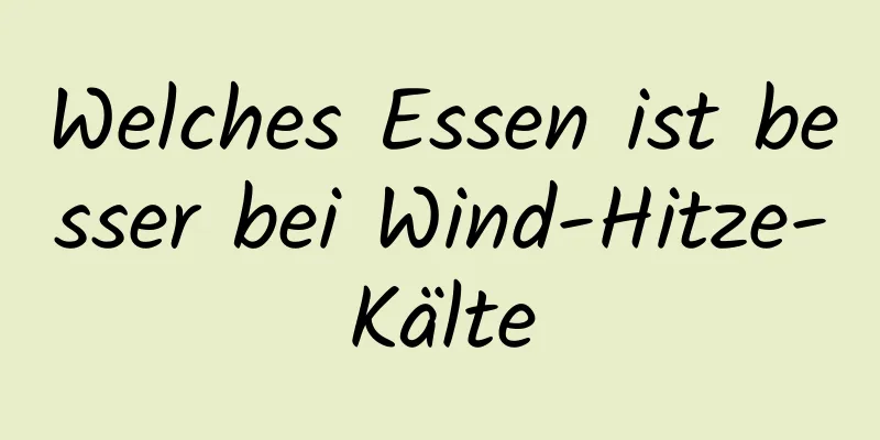 Welches Essen ist besser bei Wind-Hitze-Kälte