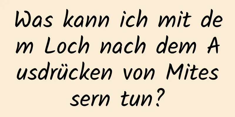 Was kann ich mit dem Loch nach dem Ausdrücken von Mitessern tun?